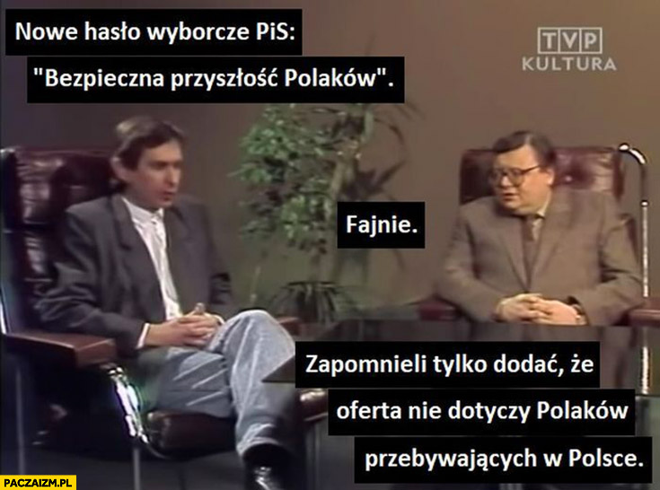 Nowe hasło wyborcze PiS bezpieczna przyszłość polaków zapomnieli dodać, że oferta nie dotyczy polaków przebywających w Polsce