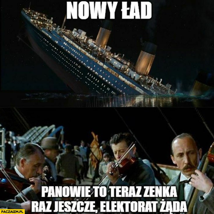 Nowy ład Titanic tonie orkiestra gra panowie to teraz Zenka raz jeszcze elektorat żąda