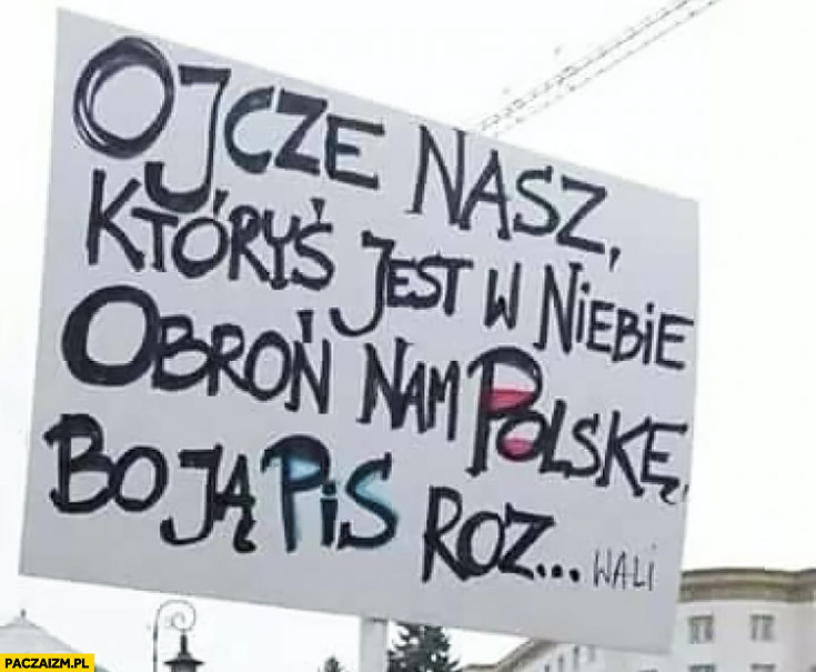 Ojcze nasz któryś jest w niebie obroń nam Polskę, bo ja PiS rozje… transparent na proteście