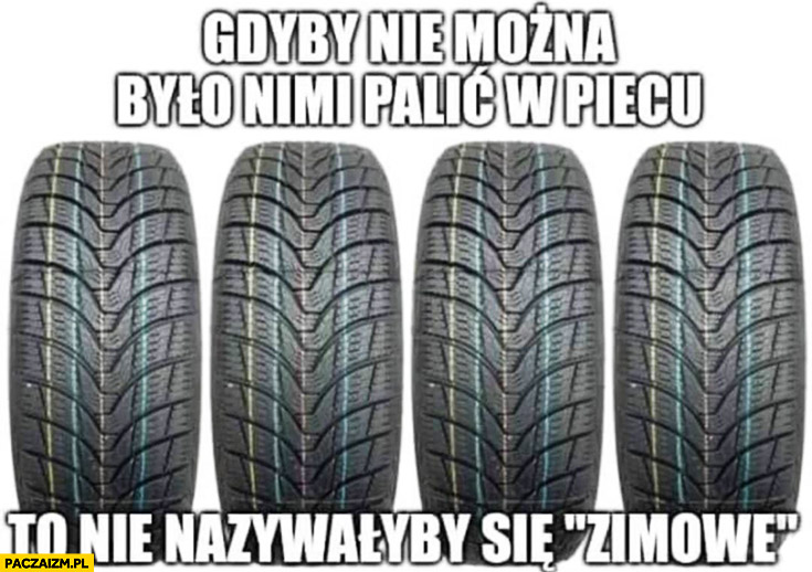 Opony gdyby nie można było nimi palić w piecu to nie nazywałyby się zimowe