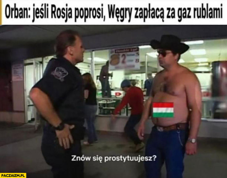 Orban jeśli Rosja poprosi Węgry zapłacą za gaz rublami Randy znowu się prostytuujesz chłopaki z baraków