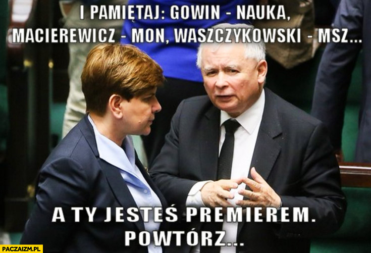 Pamiętaj Gowin nauka, Macierewicz MON, Waszczykowski MSZ, a Ty jesteś premierem, powtórz Szydło Kaczyński
