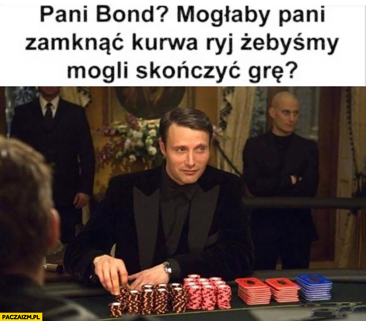 Pani Bond mogłaby się pani zamknąć żebyśmy mogli skończyć grę?