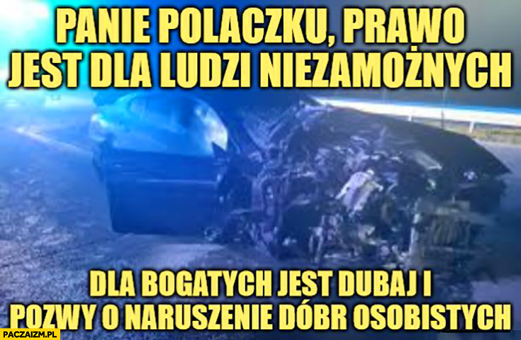 Panie Polaczku prawo jest dla ludzi niezamożnych dla bogatych jest Dubaj i pozwy o naruszenie dóbr osobistych