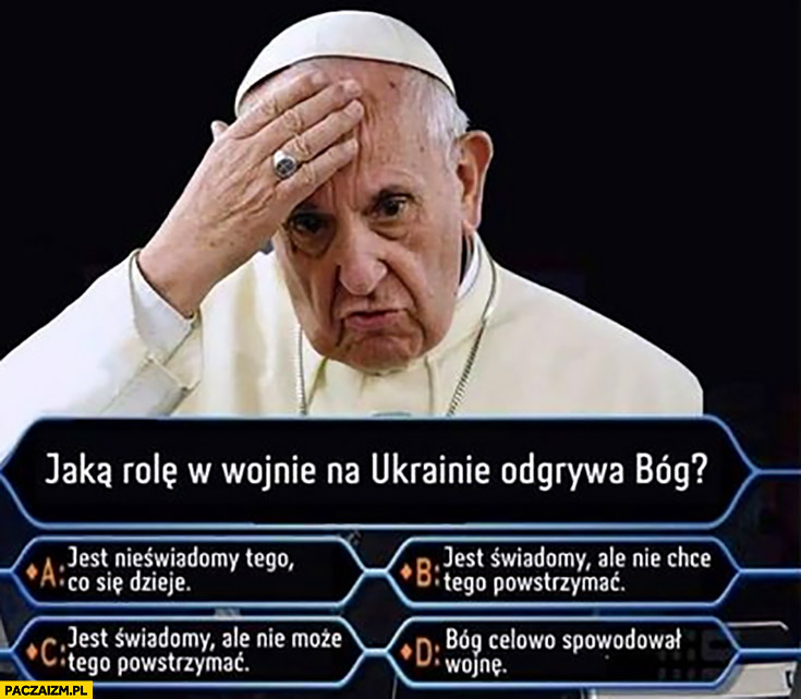 Papież Franciszek milionerzy jaką rolę w wojnie na Ukrainie odgrywa Bóg? Nieświadomy, świadomy ale nie chce powstrzymać, nie może powstrzymać, celowo spowodował wojnę?