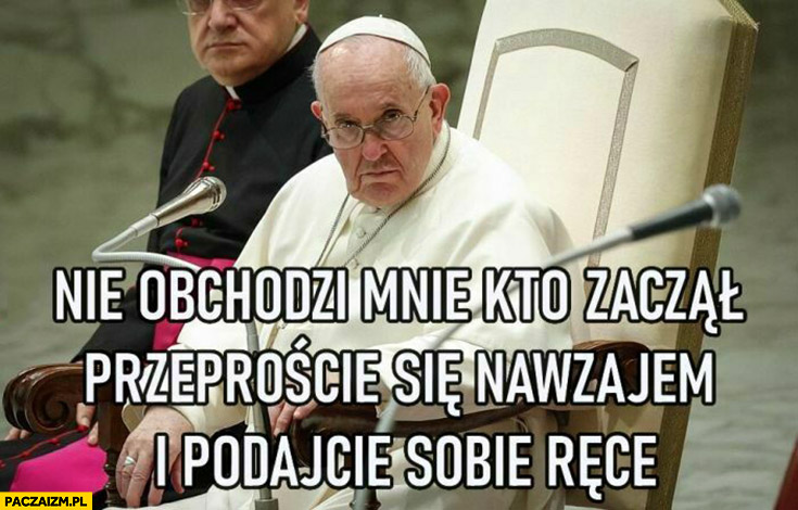 Papież Franciszek o wojnie nie obchodzi mnie kto zaczął, przeproście się nawzajem i podajcie sobie ręce