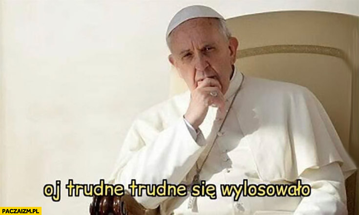Papież Franciszek oj trudne się wylosowało