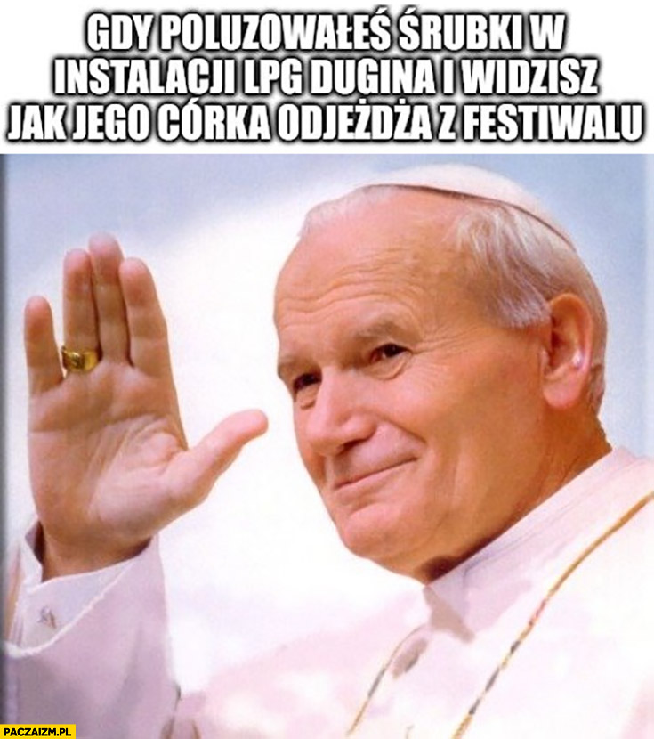 Papież Jan Paweł II gdy poluzowałeś śruby w instalacji LPG Dugina