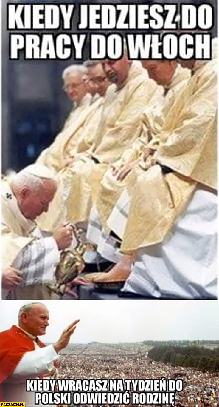 Papież Jan Paweł II kiedy jedziesz do pracy do Włoch vs kiedy wracasz na tydzień do Polski odwiedzić rodzinę
