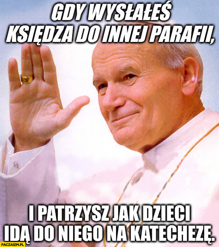 Papież Jan Paweł II macha gdy wysłałeś księdza do innej parafii i patrzysz jak dzieci idą do niego na katechezę