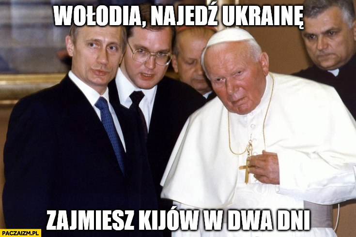 Papież radzi Putinowi: Wołodia najedz Ukrainę, zajmiesz Kijów w dwa dni