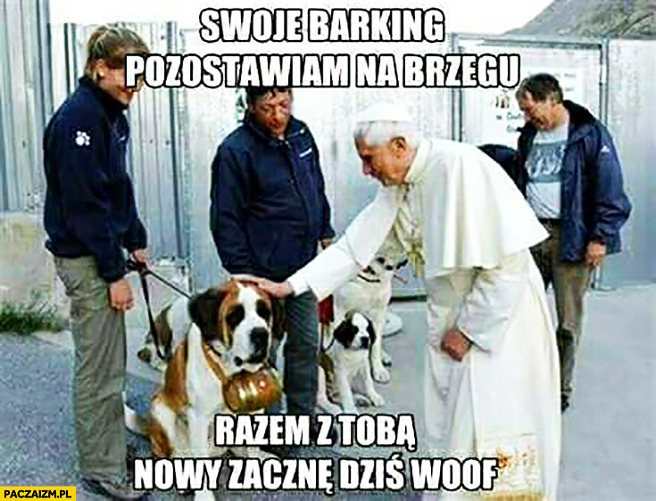 Papież z psem swoje barking pozostawiam na brzegu razem z Tobą nowy zacznę dziś woof barka