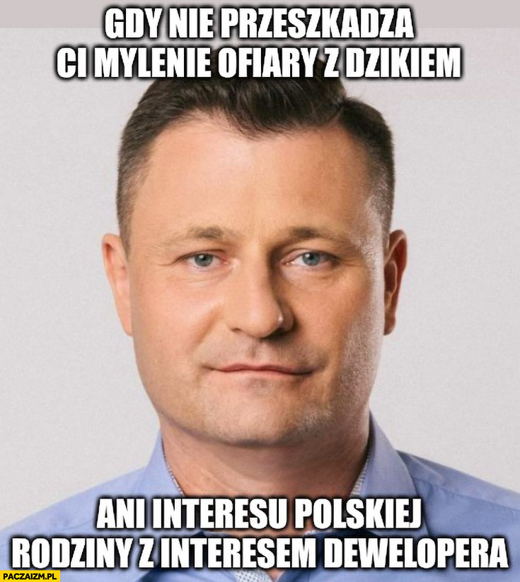 Paszyk gdy nie przeszkadza ci mylenie ofiary z dzikiem ani interesu polskiej rodziny z interesem dewelopera