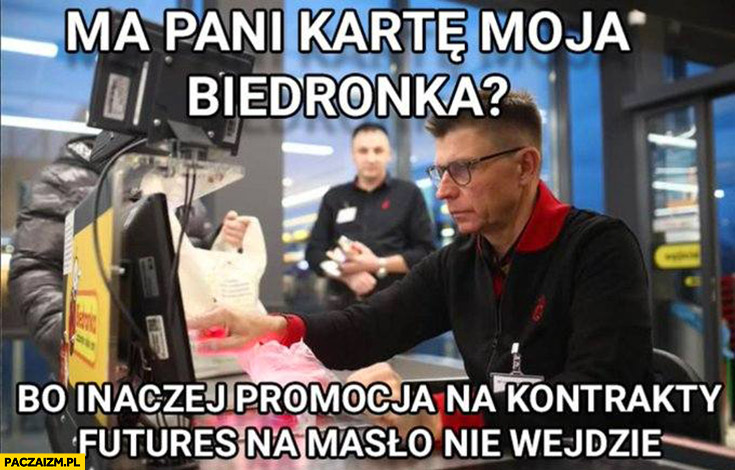 Petru na kasie w biedronce czy ma pani kartę moja biedronka bo inaczej promocja na kontrakty futures na masło nie wejdzie