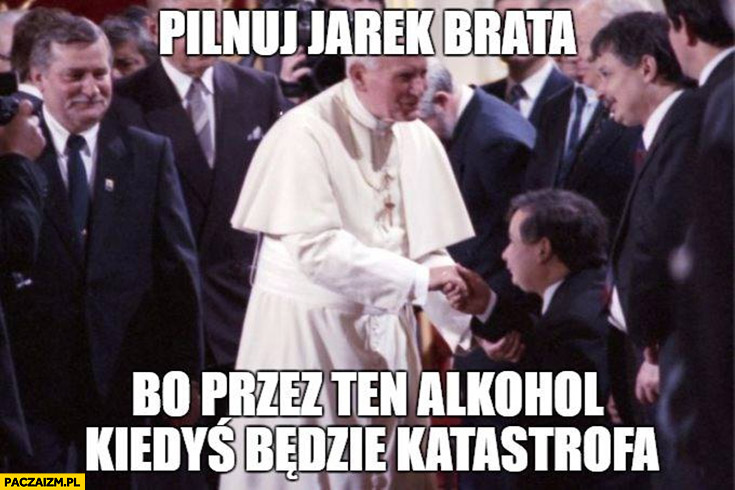 Pilnuj brata Jarek bo przez ten alkohol będzie kiedyś katastrofa papież Jan Paweł 2 do Kaczyńskiego