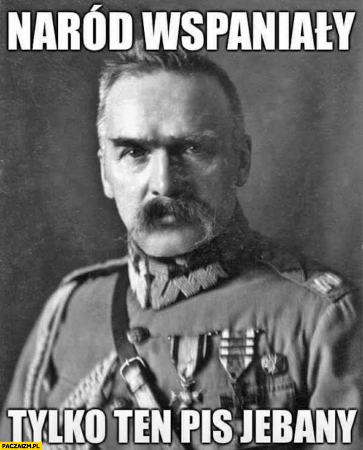 Piłsudski naród wspaniały tylko ten pis jechany