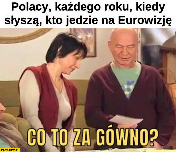 Polacy każdego roku kiedy słyszą kto jedzie na Eurowizję co to za gówno Paździoch kiepscy
