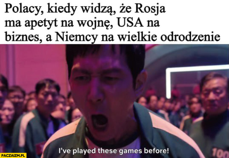 Polacy kiedy widzą, że rosja ma apetyt na wojnę, USA na biznes, a Niemcy na wielkie odrodzenie Squid Game