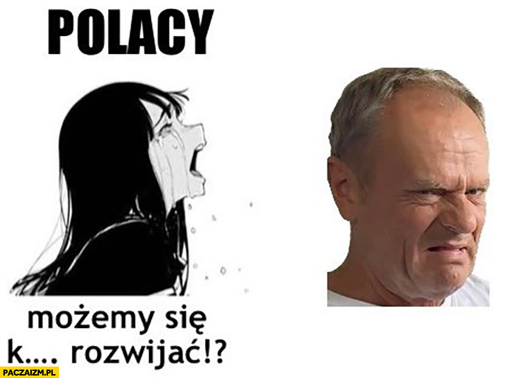 Polacy: możemy się kurna rozwijać? Tusk: skrzywiona mina