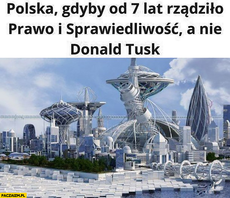 Polska gdyby od 7 lat rządziło Prawo i Sprawiedliwość a nie Donald Tusk