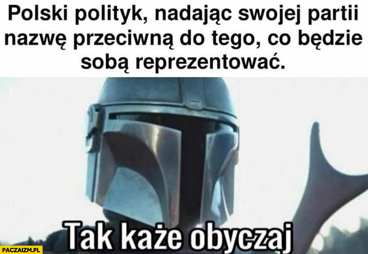 Polski polityk nadając swojej partii nazwę przeciwną do tego co będzie sobą reprezentować, tak każe obyczaj Boba Fett