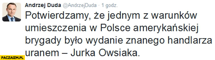 Potwierdzamy, że jednym z warunków umieszczenia w Polsce amerykańskiej brygady było wydanie znanego handlarza uranem Jurka Owsiaka duda na twitterze przeróbka cenzoduda