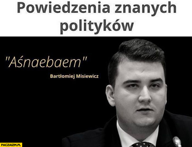 Powiedzenia znanych polityków Bartłomiej Misiewicz Aśnaebaem