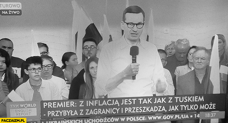Premier Morawiecki cytat z inflacja jest tak jak z Tuskiem przybyła z zagranicy i przeszkadza jak tylko może