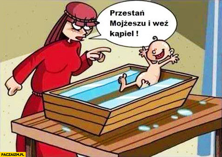 Przestań Mojżeszu i weź kąpiel