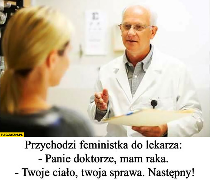 Przychodzi feministka do lekarza, panie doktorze mam raka, Twoje ciało Twoja sprawa, następny