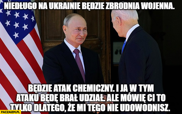 Putin Biden niedługo na Ukrainie będzie zbrodnia wojenna, będzie atak chemiczny, będę brał w nim udział, mówię ci że mi tego nieudowodnisz