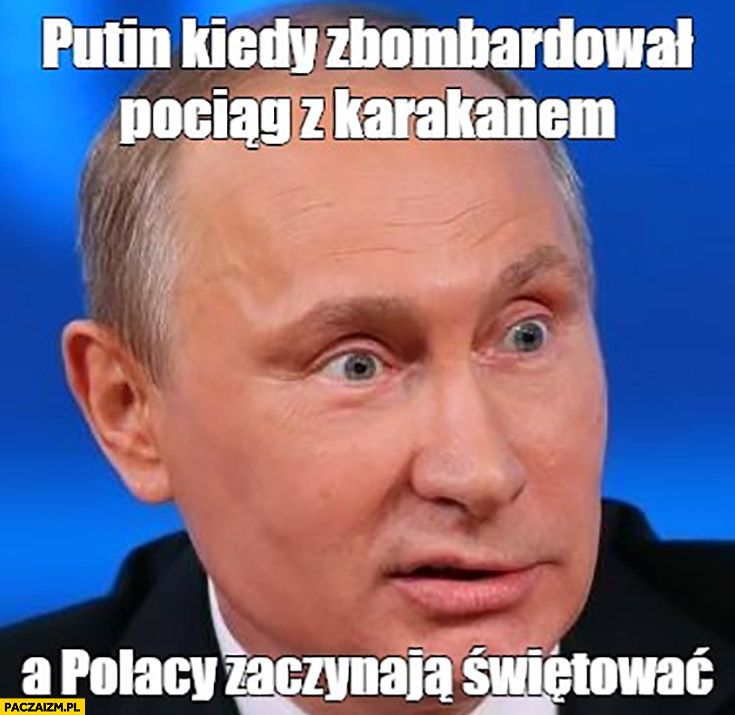 Putin kiedy zbombardował pociąg z karakanem Kaczyńskim a Polacy zaczynają świętować