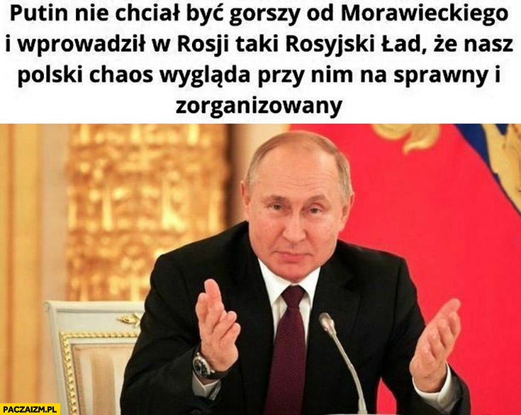 Putin nie chciał być gorszy od Morawieckiego i wprowadził rosyjski ład, że nasz polski chaos wygląda przy nim na sprawny i zorganizowany