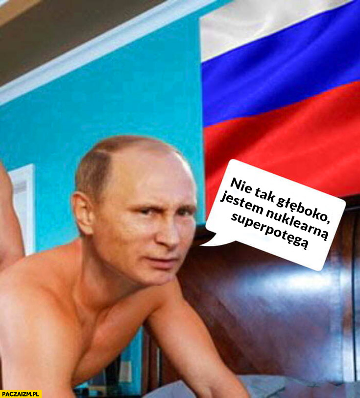 Putin nie tak głęboko jestem nuklearna superpotęgą