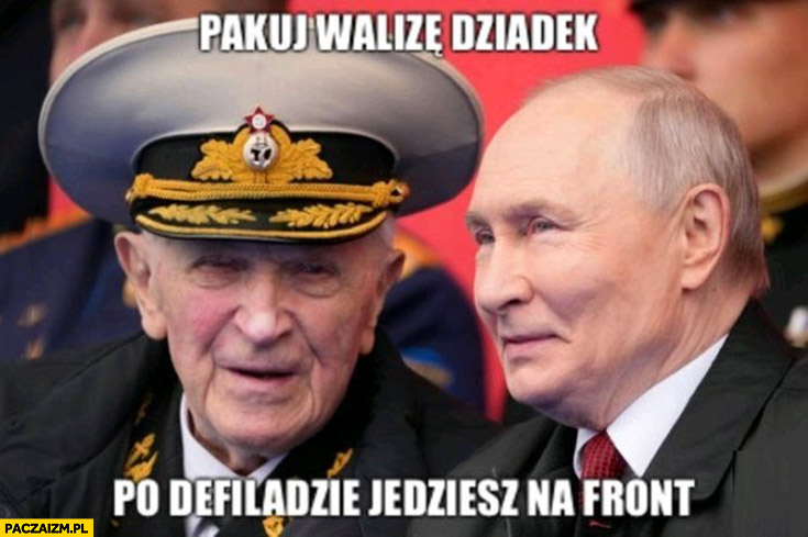 Putin pakuj walizę dziadek, po defiladzie jedziesz na front