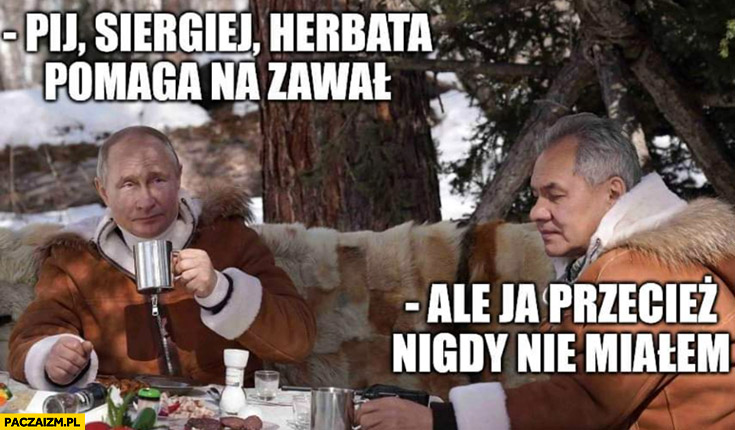 Putin pij Siergiej herbata pomaga na zawał, Szojgu: ale ja przecież nigdy nie miałem zawału