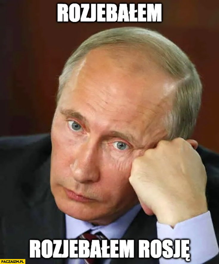 Putin rozjechałem rozwaliłem Rosję