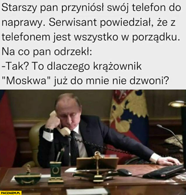 Putin starszy pan przyniósł telefon do naprawy, z pana telefonem jest wszystko w porządku, to czemu krążownik statek Moskwa już do mnie nie dzwoni?