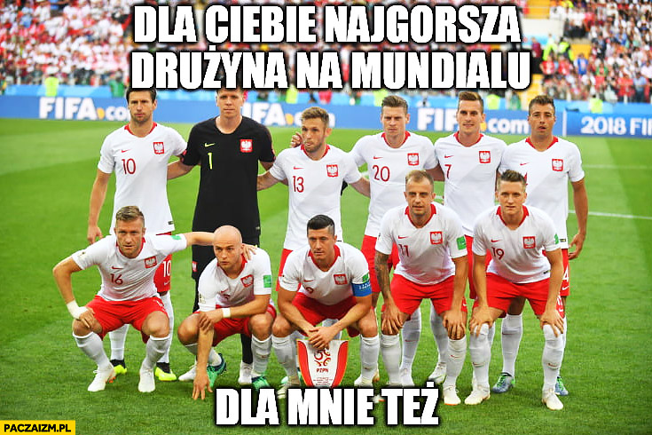 Reprezentacja Polski dla Ciebie najgorsza drużyna na mundialu dla mnie też