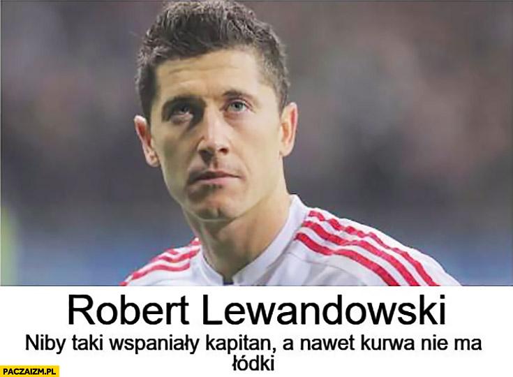 Robert Lewandowski niby taki wspaniały kapitan a nawet kurna nie ma łódki