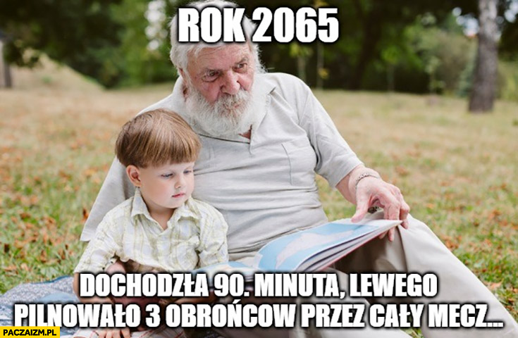 Rok 2065 dochodziła 90 minuta, Lewego pilnowało 3 obrońców przez cały mecz dziadek opowiada wnukowi