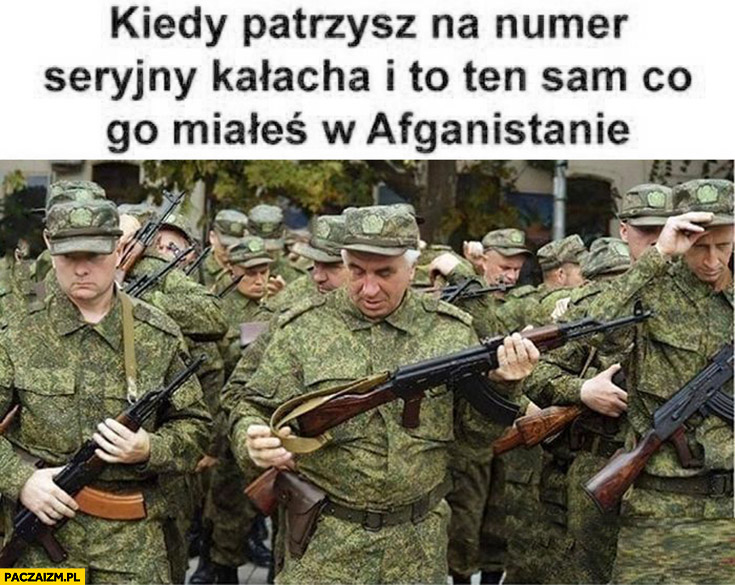 Rosyjski żołnierz kiedy patrzysz na numer seryjny kałacha i to ten sam co miałeś w Afganistanie