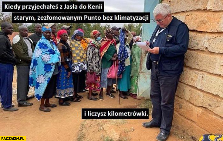 Ryszard Czarnecki kiedy przyjechałeś z Jasła do Kenii starym zezłomowanym Punto bez klimatyzacji i liczysz kilometrówki