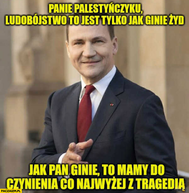 Sikorski panie palestyńczyku ludobójstwo to jest tylko jak ginie żyd, jak pan ginie to mamy do czynienia najwyżej z tragedią