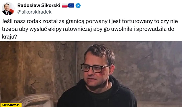 Sikorski Romanowski jeśli nasz rodak jest torturowany za granicą to czy nie trzeba wysłać ekipy ratowniczej aby go uwolniła i sprowadziła do kraju