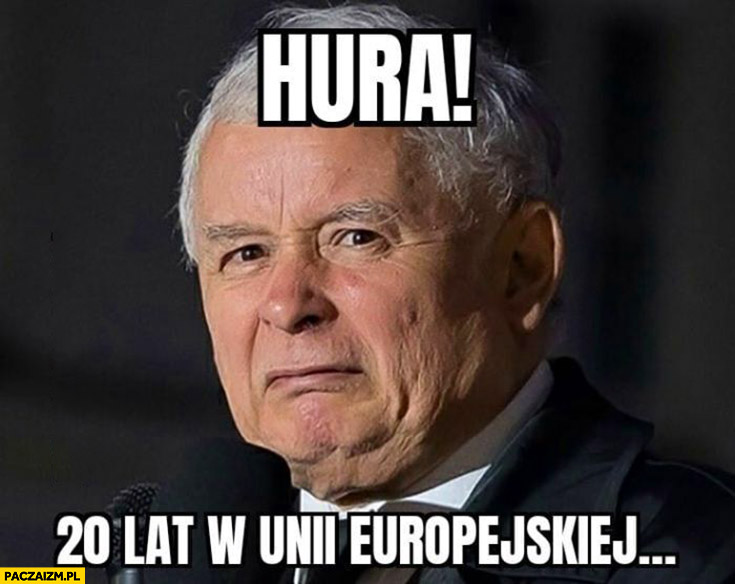 Skrzywiony Kaczyński hurra 20 lat w unii europejskiej