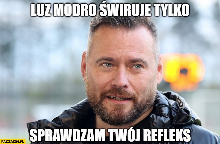 Stanowski luz mordo świruję tylko sprawdzam twój refleks