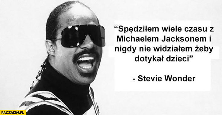 Stevie Wonder spędziłem wiele czasu z Michaelem Jacksonem i nigdy nie widziałem żeby dotykał dzieci