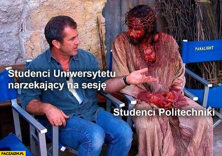 Studenci uniwersytetu narzekający na sesję vs studenci politechniki Jezus cały we krwi Mel Gibson