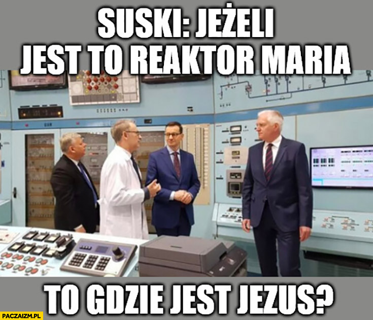Suski jeżeli jest to reaktor Maria to gdzie jest Jezus?